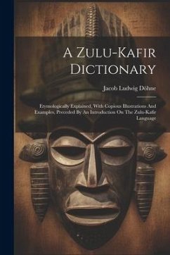 A Zulu-kafir Dictionary: Etymologically Explained, With Copious Illustrations And Examples, Preceded By An Introduction On The Zulu-kafir Langu - Döhne, Jacob Ludwig
