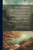 Diccionario Histórico De Los Más Ilustres Profesores De Las Bellas Artes En España, Volume 1...