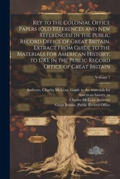 Key to the Colonial Office Papers (old References and New References) in the Public Record Office of Great Britain. Extract From Guide to the Material - Andrews, Charles Mclean