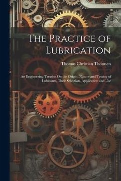 The Practice of Lubrication: An Engineering Treatise On the Origin, Nature and Testing of Lubicants, Their Selection, Application and Use - Thomsen, Thomas Christian