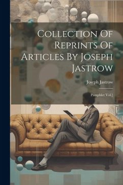 Collection Of Reprints Of Articles By Joseph Jastrow: Pamphlet Vol.] - Jastrow, Joseph