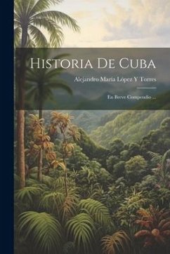 Historia De Cuba: En Breve Compendio ... - Torres, Alejandro María López Y.