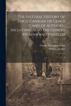 The Natural History of Dogs: Canidae or Genus Canis of Authors; Including Also the Genera Hyaena and Proteles: 2 - Smith, Charles Hamilton; Jardine, William