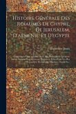 Histoire Générale Des Roïaumes De Chypre, De Jerusalem, D'arménie, Et D'egypte