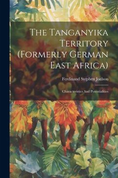 The Tanganyika Territory (formerly German East Africa): Characteristics And Potentialities - Joelson, Ferdinand Stephen