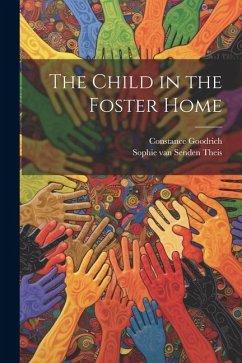 The Child in the Foster Home - Theis, Sophie Van Senden; Goodrich, Constance