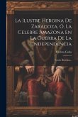 La Ilustre Heroina De Zaragoza, Ó, La Celebre Amazona En La Guerra De La Independencia: Novela Histórica...