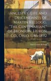 Ancestry, Life and Descendants of Martin Kellogg, &quote;The Centenarian,&quote; of Bronson, Huron Co., Ohio, 1786-1892