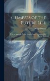 Glimpses of the Future Life: With an Appendix On the Probable Law of Increase of the Human Race