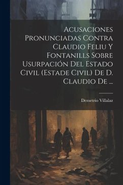 Acusaciones Pronunciadas Contra Claudio Feliu Y Fontanills Sobre Usurpación Del Estado Civil (estade Civil) De D. Claudio De ... - Villalaz, Demetrio