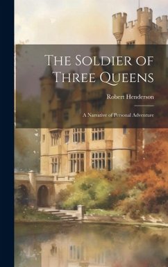 The Soldier of Three Queens: A Narrative of Personal Adventure - Henderson, Robert