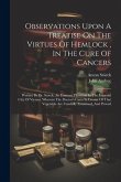 Observations Upon A Treatise On The Virtues Of Hemlock, In The Cure Of Cancers: Written By Dr. Storck, An Eminent Physician In The Imperial City Of Vi