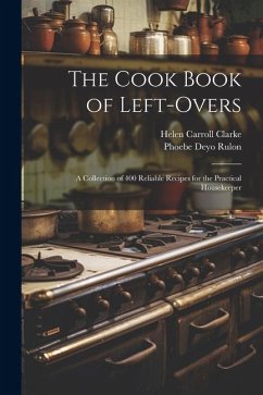 The Cook Book of Left-overs; a Collection of 400 Reliable Recipes for the Practical Housekeeper - Clarke, Helen Carroll; Rulon, Phoebe Deyo