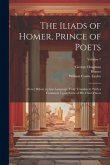 The Iliads of Homer, Prince of Poets: Never Before in Any Language Truly Translated, With a Comment Upon Some of His Chief Places; Volume 1