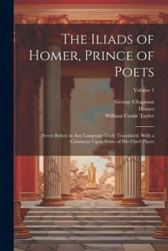 The Iliads of Homer, Prince of Poets: Never Before in Any Language Truly Translated, With a Comment Upon Some of His Chief Places; Volume 1 - Taylor, William Cooke; Homer; Chapman, George