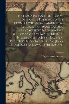 Puscizna po Janie DDugoszu dziejopisie polskim, to jest Kronika Wiganda z Marburga, rycerza i kappana zakonu krzyzackiego na wezwanie DDugosza z rymow - Marburg, Wigand Von