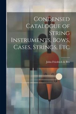 Condensed Catalogue of String Instruments, Bows, Cases, Strings, Etc - Friedrich &. Bro, John