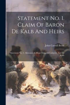 Statement No. 1. Claim Of Baron De Kalb And Heirs: Statement No. 2. Allowance & Major Generals Lafayette And De Kalb - Brent, John Carroll