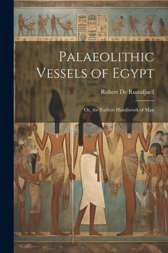 Palaeolithic Vessels of Egypt; Or, the Earliest Handiwork of Man - De Rustafjaell, Robert
