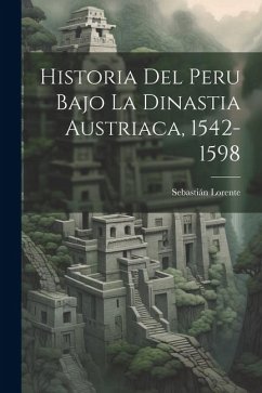 Historia Del Peru Bajo La Dinastia Austriaca, 1542-1598 - Lorente, Sebastián