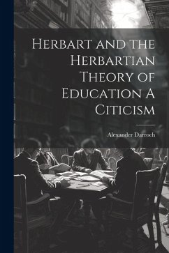 Herbart and the Herbartian Theory of Education A Citicism - Darroch, Alexander