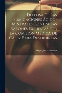 Defensa De Las Fumigaciones Ácido-minerales Contra Las Razones Expuestas Por La Comisión Médica De Cádiz Para Destruirlas - Cabanellas, Miguel José