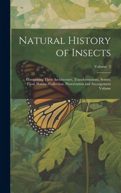 Natural History of Insects: Comprising Their Architecture, Transformations, Senses, Food, Habits--collection, Preservation and Arrangement Volume; - Anonymous