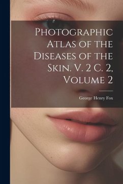 Photographic Atlas of the Diseases of the Skin. V. 2 C. 2, Volume 2 - Fox, George Henry