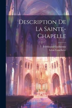 Description De La Sainte-Chapelle - Guilhermy, Ferdinand; Gaucherel, Léon