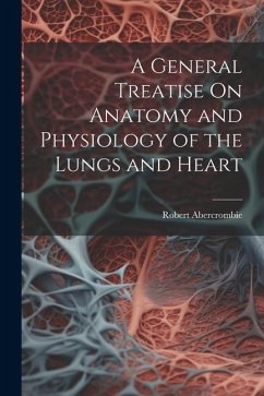 A General Treatise On Anatomy and Physiology of the Lungs and Heart - Abercrombie, Robert