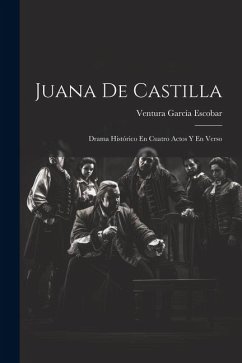 Juana De Castilla: Drama Histórico En Cuatro Actos Y En Verso - Escobar, Ventura García