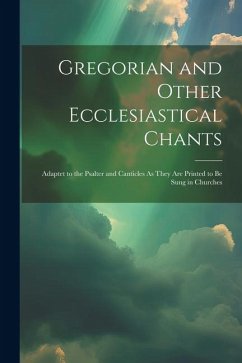 Gregorian and Other Ecclesiastical Chants: Adaptet to the Psalter and Canticles As They Are Printed to Be Sung in Churches - Anonymous