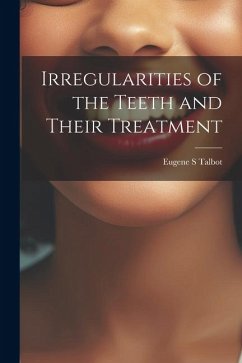 Irregularities of the Teeth and Their Treatment - Talbot, Eugene S.