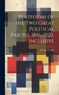 Platforms of the Two Great Political Parties, 1856-1920, Inclusive - Ellis, George D.