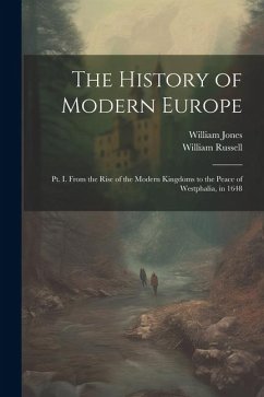 The History of Modern Europe: Pt. I. From the Rise of the Modern Kingdoms to the Peace of Westphalia, in 1648 - Jones, William; Russell, William