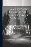 La Vie De Saint Front, Apôtre, Premier Évêque De Périgueux...