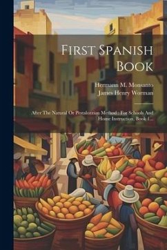 First Spanish Book: After The Natural Or Pestalozzian Method: For Schools And Home Instruction, Book 1... - Worman, James Henry
