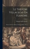 Le Théâtre Villageois En Flandre: Histoire, Littérature, Musique, Religion, Politique, Moeurs; Volume 2