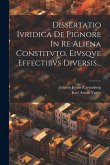 Dissertatio Ivridica De Pignore In Re Aliena Constitvto, Eivsqve Effectibvs Diversis...