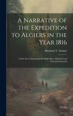 A Narrative of the Expedition to Algiers in the Year 1816: Under the Command of the Right Hon. Admiral Lord Viscount Exmouth - Salamé, Abraham V.