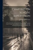 Chapters On School Supervision: A Practical Treatise On Superintendence; Grading: Arranging Courses of Study; the Preparation and Use of Blanks, Recor