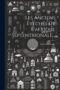 Les Anciens Évêchés De L'afrique Septentrionale... - Latrie, Louis Mas