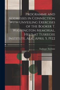 Programme and Addresses in Connection With Unveiling Exercises of the Booker T. Washington Memorial, Held at Tuskegee Institute, Ala., April 5, 1922