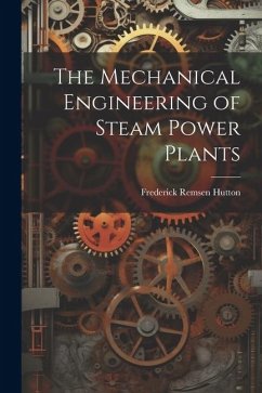 The Mechanical Engineering of Steam Power Plants - Hutton, Frederick Remsen