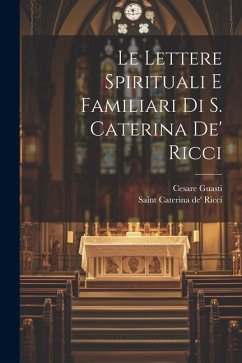 Le lettere spirituali e familiari di S. Caterina de' Ricci - Guasti, Cesare; Caterina De' Ricci, Saint