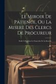 Le Miroir De Patience, Ou La Misere Des Clercs De Procureur: Dedié À Monsieur Le Chancelier De La Bazoche