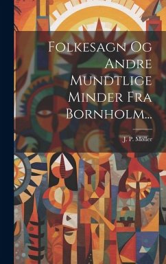 Folkesagn Og Andre Mundtlige Minder Fra Bornholm... - Møller, J. P.