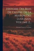 Histoire Des Rois De Chypre De La Maison Des Lusignan, Volume 2...