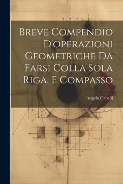 Breve Compendio D'operazioni Geometriche Da Farsi Colla Sola Riga, E Compasso - Capelli, Angelo