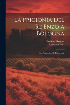 La Prigionia Del Re Enzo a Bologna: Con Appendice Di Documenti - Frati, Lodovico; Garzoni, Giovanni